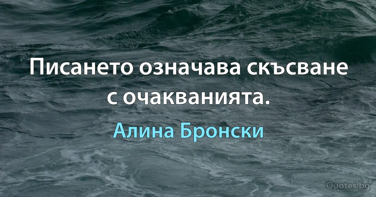 Писането означава скъсване с очакванията. (Алина Бронски)