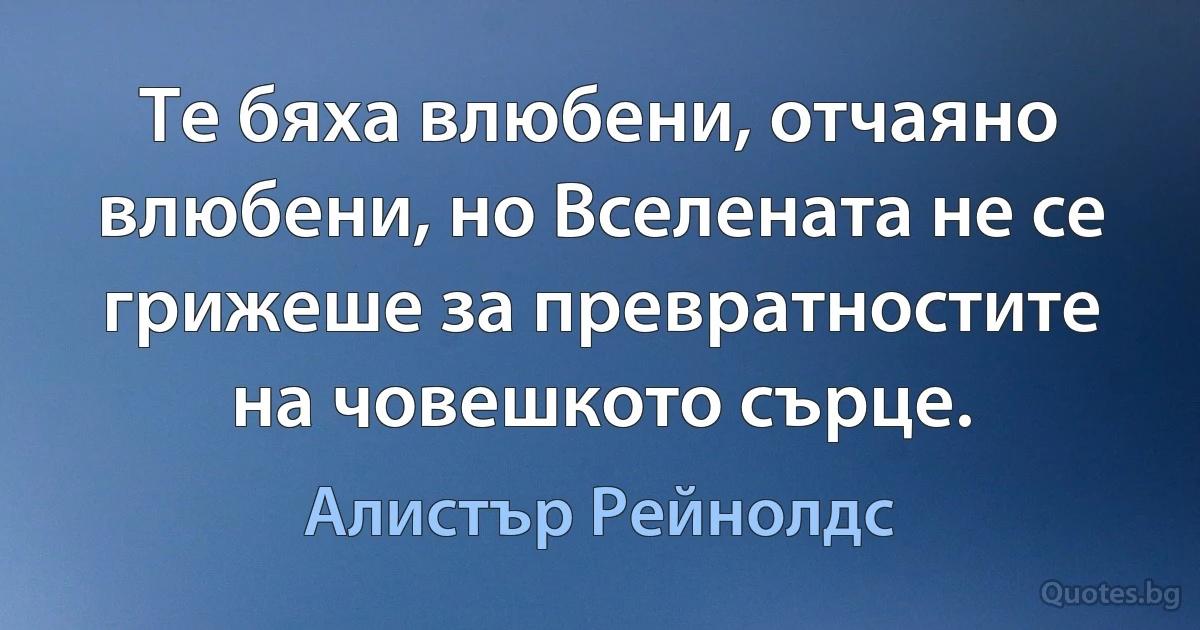 Те бяха влюбени, отчаяно влюбени, но Вселената не се грижеше за превратностите на човешкото сърце. (Алистър Рейнолдс)