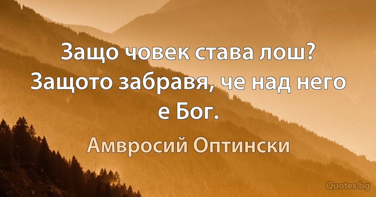 Защо човек става лош? Защото забравя, че над него е Бог. (Амвросий Оптински)