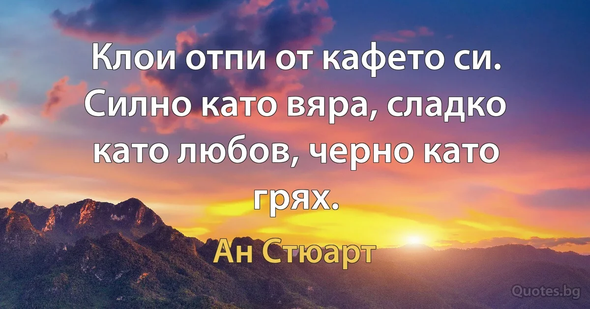 Клои отпи от кафето си. Силно като вяра, сладко като любов, черно като грях. (Ан Стюарт)