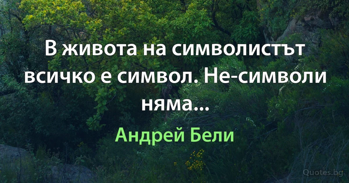 В живота на символистът всичко е символ. Не-символи няма... (Андрей Бели)