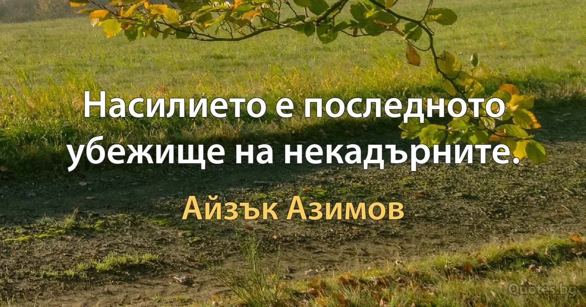 Насилието е последното убежище на некадърните. (Айзък Азимов)