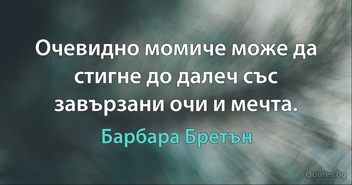 Очевидно момиче може да стигне до далеч със завързани очи и мечта. (Барбара Бретън)