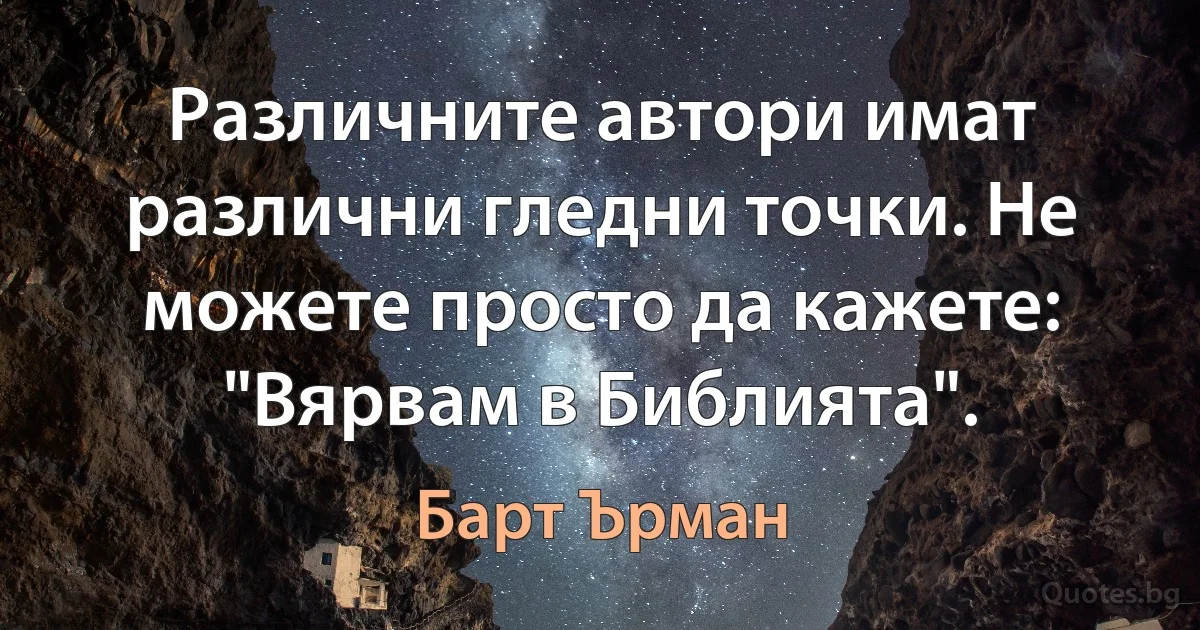 Различните автори имат различни гледни точки. Не можете просто да кажете: "Вярвам в Библията". (Барт Ърман)