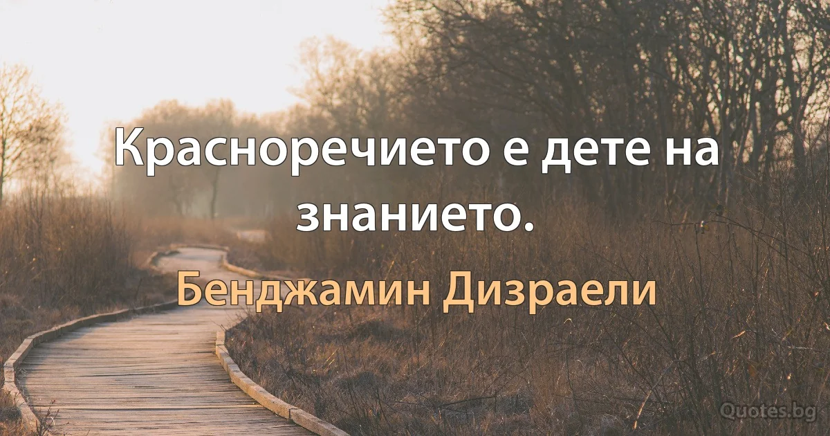 Красноречието е дете на знанието. (Бенджамин Дизраели)