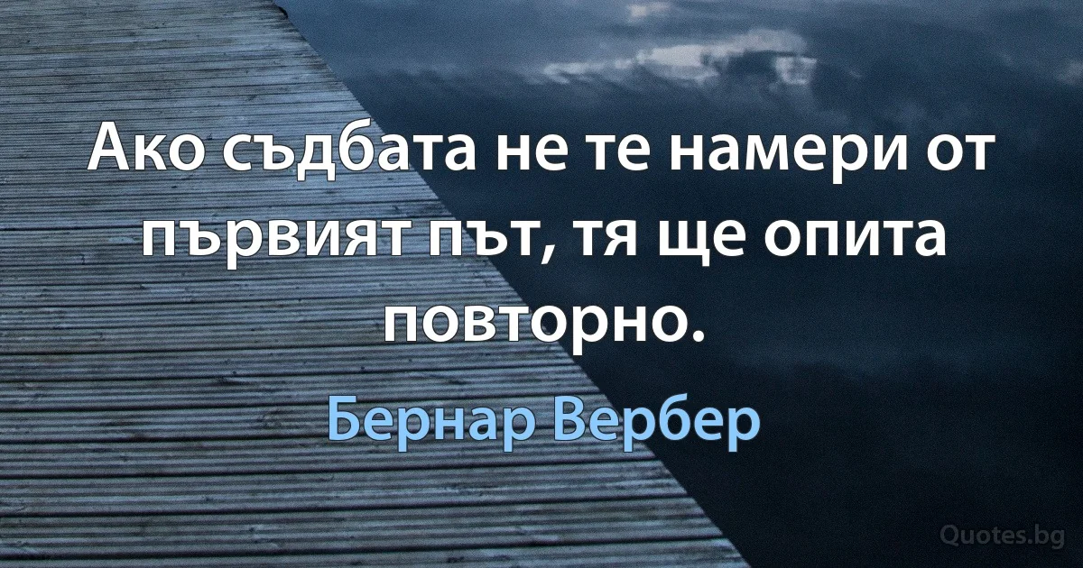 Ако съдбата не те намери от първият път, тя ще опита повторно. (Бернар Вербер)