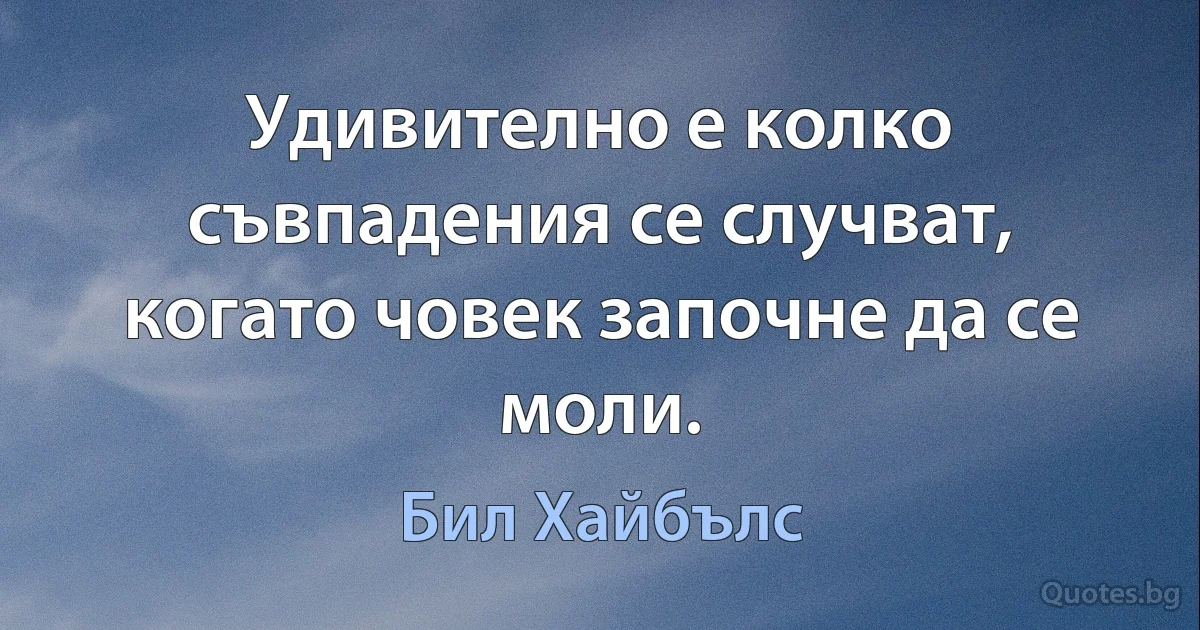 Удивително е колко съвпадения се случват, когато човек започне да се моли. (Бил Хайбълс)