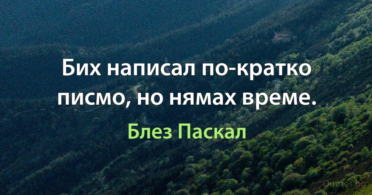 Бих написал по-кратко писмо, но нямах време. (Блез Паскал)