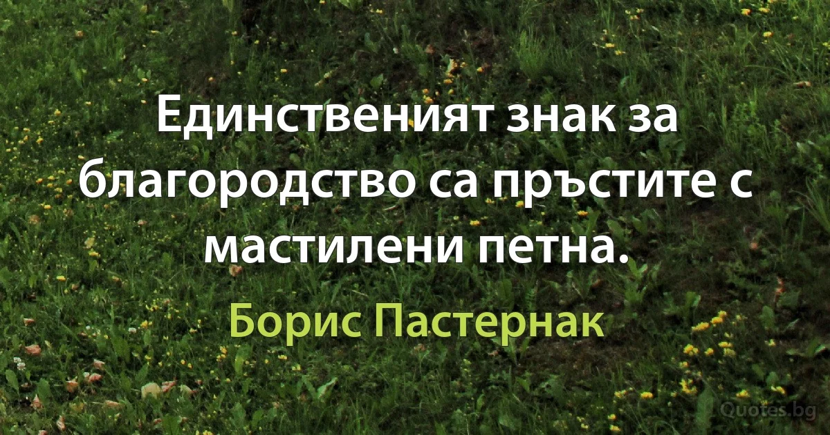 Единственият знак за благородство са пръстите с мастилени петна. (Борис Пастернак)