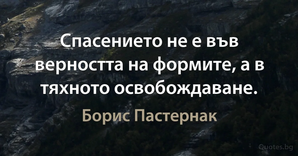 Спасението не е във верността на формите, а в тяхното освобождаване. (Борис Пастернак)