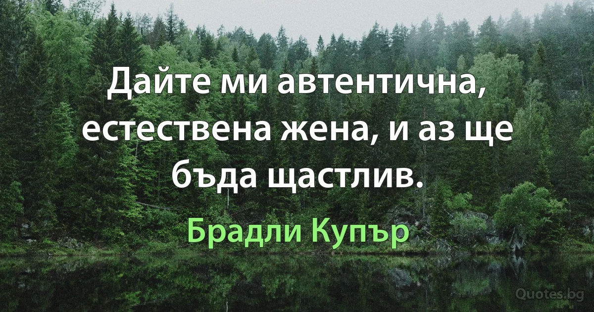 Дайте ми автентична, естествена жена, и аз ще бъда щастлив. (Брадли Купър)