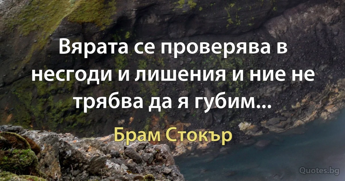 Вярата се проверява в несгоди и лишения и ние не трябва да я губим... (Брам Стокър)