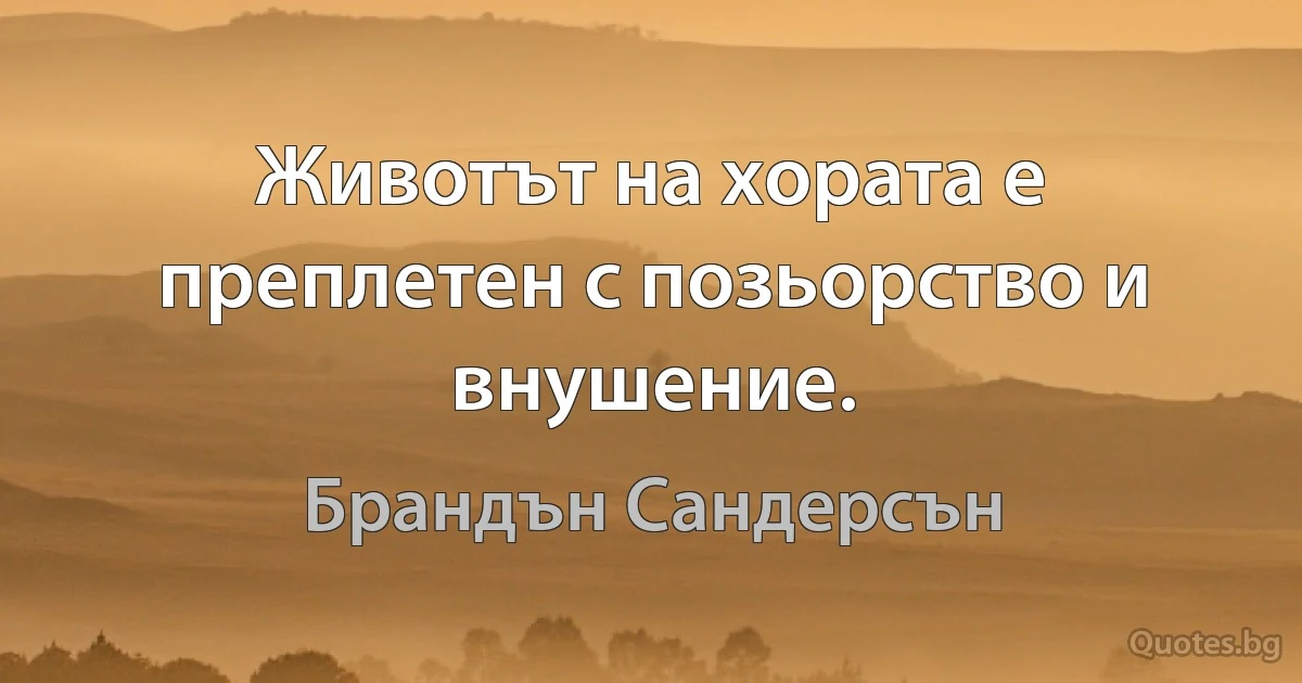 Животът на хората е преплетен с позьорство и внушение. (Брандън Сандерсън)