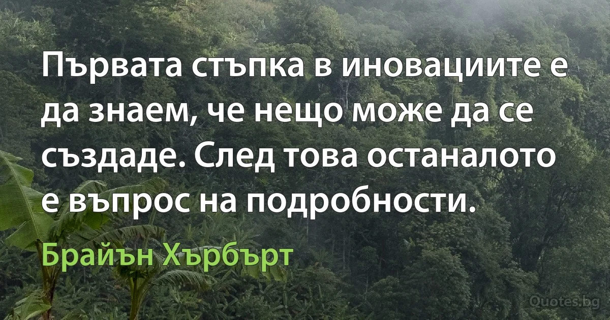 Първата стъпка в иновациите е да знаем, че нещо може да се създаде. След това останалото е въпрос на подробности. (Брайън Хърбърт)