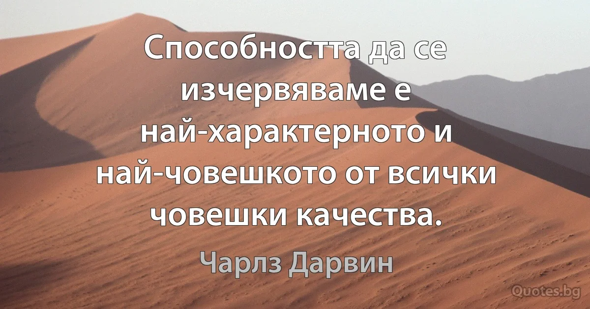 Способността да се изчервяваме е най-характерното и най-човешкото от всички човешки качества. (Чарлз Дарвин)