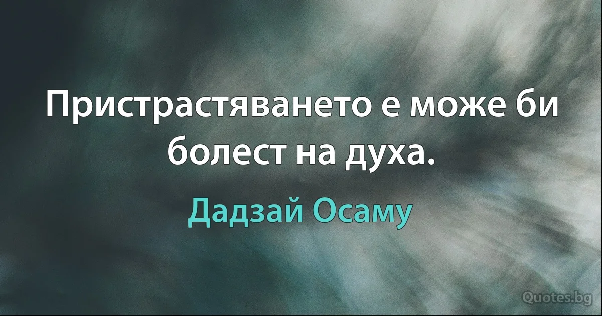 Пристрастяването е може би болест на духа. (Дадзай Осаму)