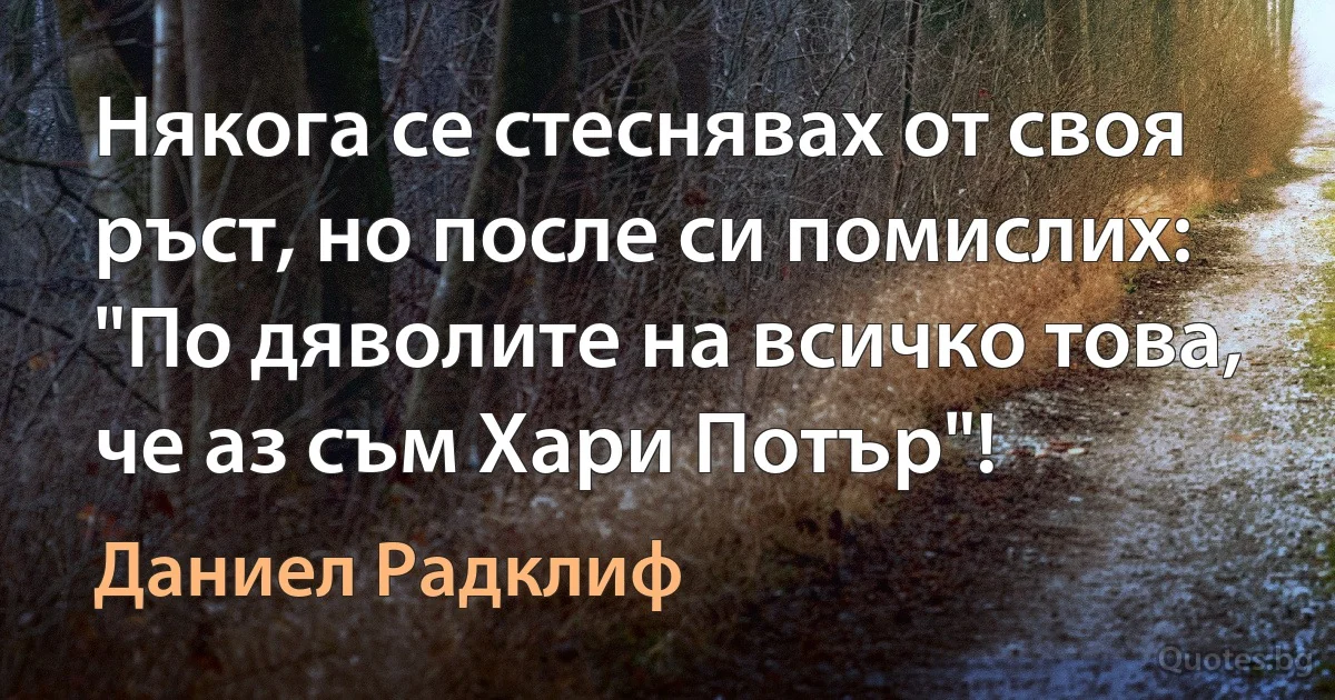 Някога се стеснявах от своя ръст, но после си помислих: "По дяволите на всичко това, че аз съм Хари Потър"! (Даниел Радклиф)