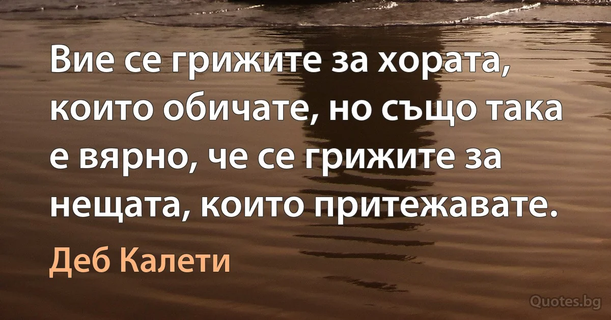 Вие се грижите за хората, които обичате, но също така е вярно, че се грижите за нещата, които притежавате. (Деб Калети)