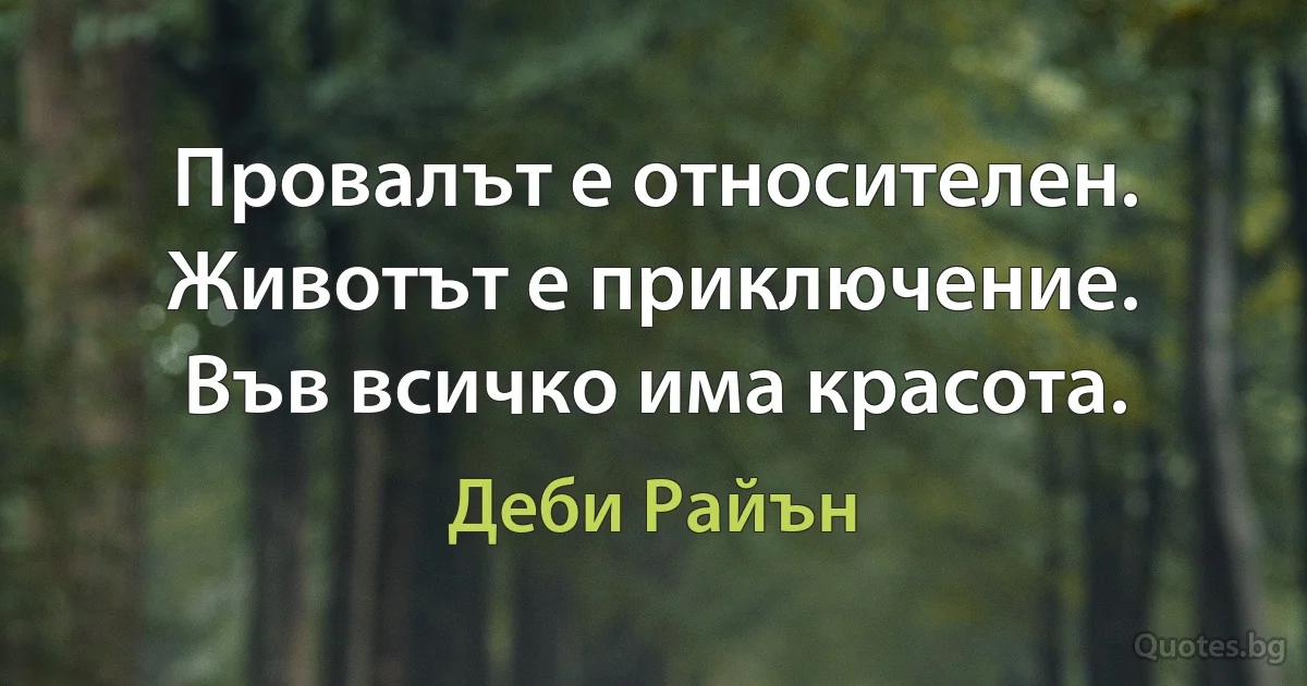 Провалът е относителен. Животът е приключение. Във всичко има красота. (Деби Райън)