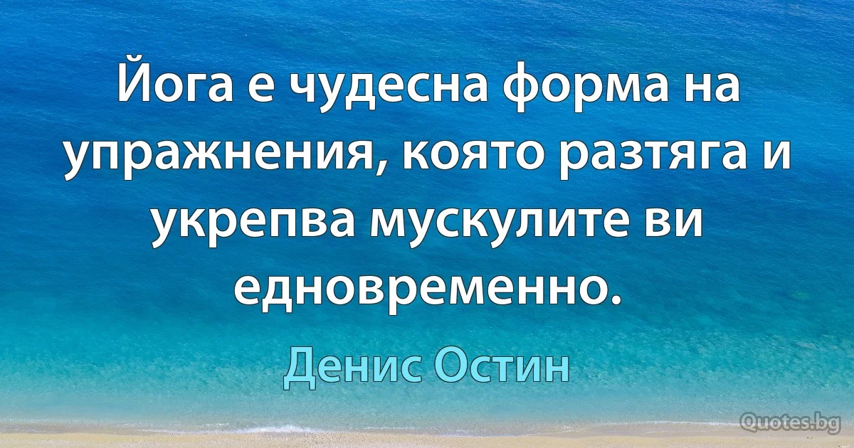 Йога е чудесна форма на упражнения, която разтяга и укрепва мускулите ви едновременно. (Денис Остин)