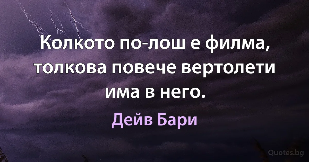 Колкото по-лош е филма, толкова повече вертолети има в него. (Дейв Бари)