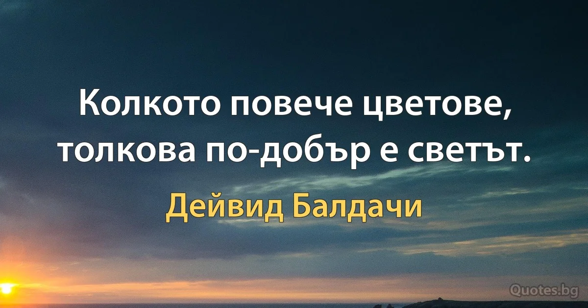 Колкото повече цветове, толкова по-добър е светът. (Дейвид Балдачи)