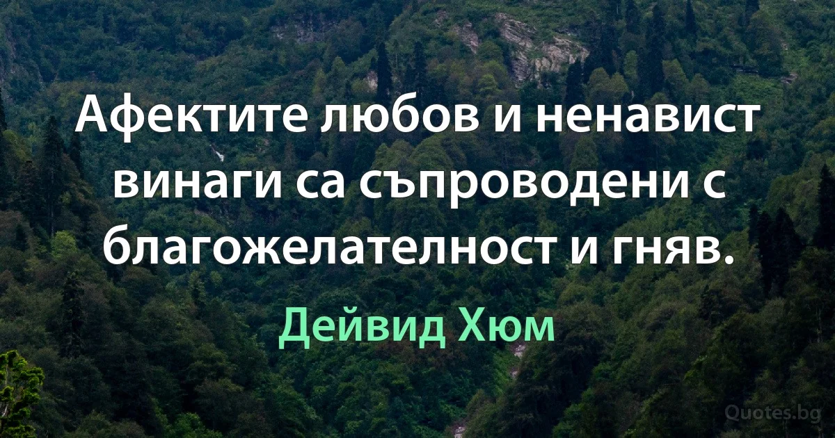 Афектите любов и ненавист винаги са съпроводени с благожелателност и гняв. (Дейвид Хюм)