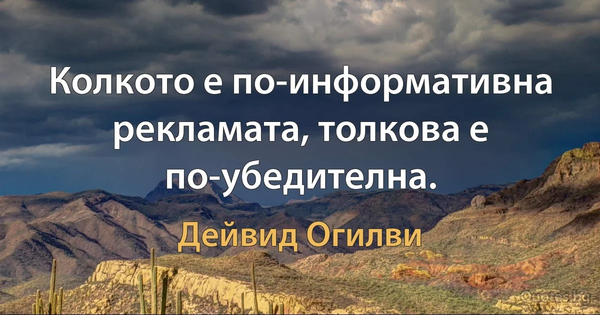 Колкото е по-информативна рекламата, толкова е по-убедителна. (Дейвид Огилви)