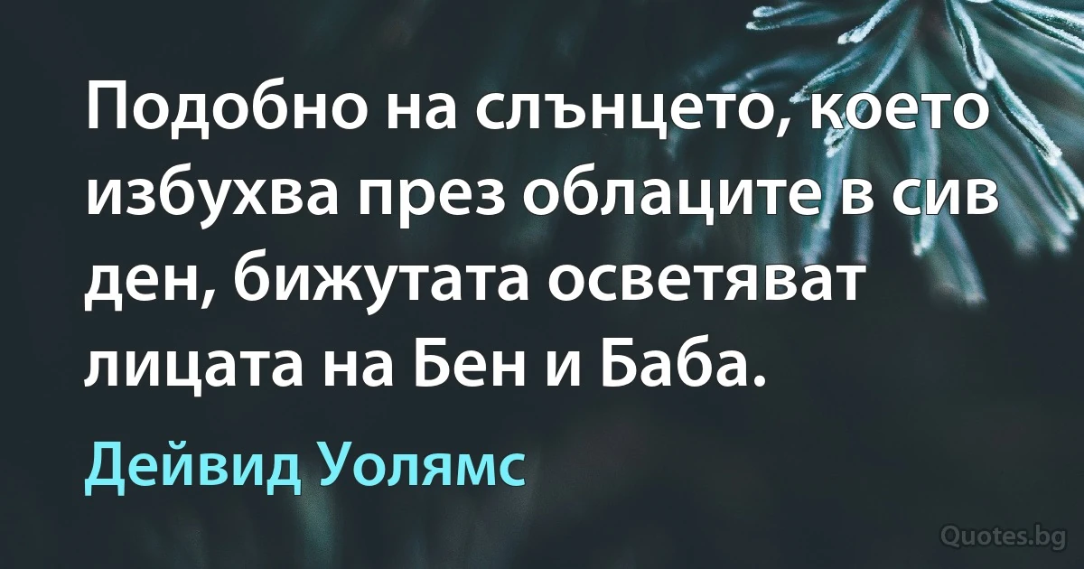 Подобно на слънцето, което избухва през облаците в сив ден, бижутата осветяват лицата на Бен и Баба. (Дейвид Уолямс)