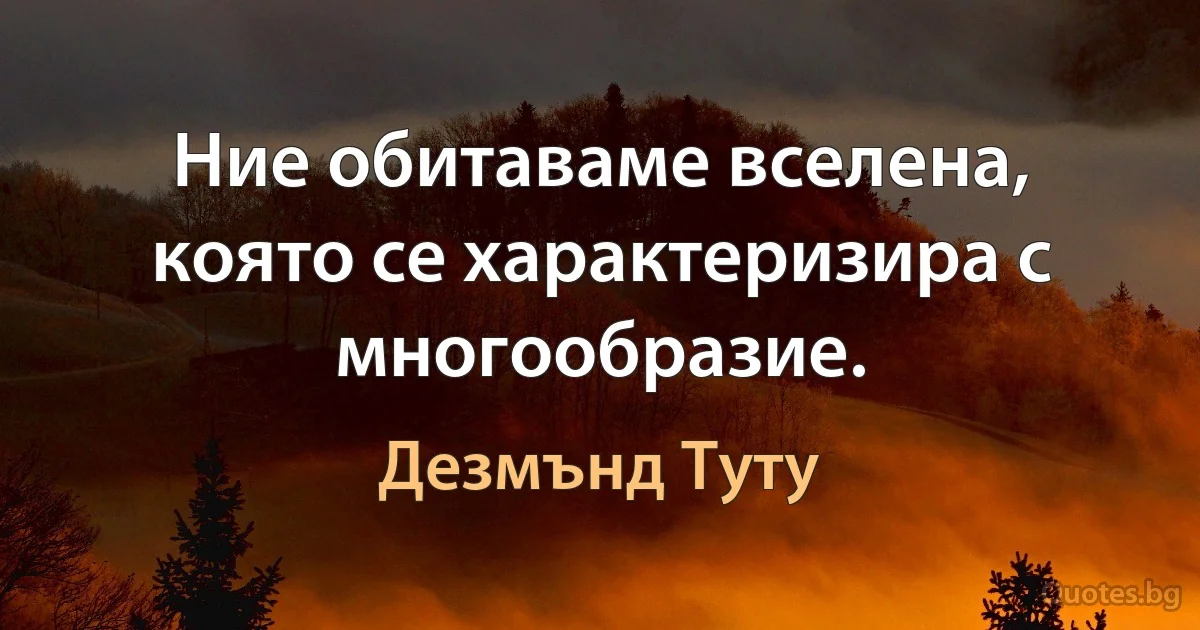 Ние обитаваме вселена, която се характеризира с многообразие. (Дезмънд Туту)