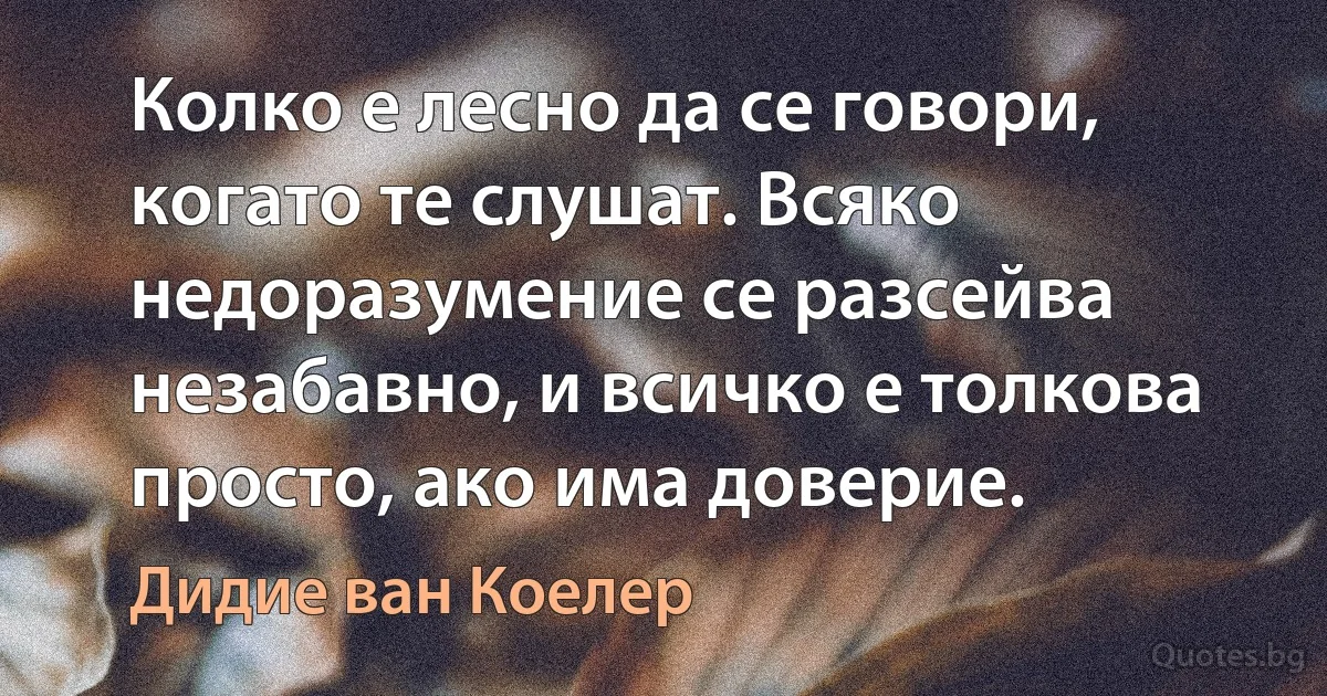 Колко е лесно да се говори, когато те слушат. Всяко недоразумение се разсейва незабавно, и всичко е толкова просто, ако има доверие. (Дидие ван Коелер)