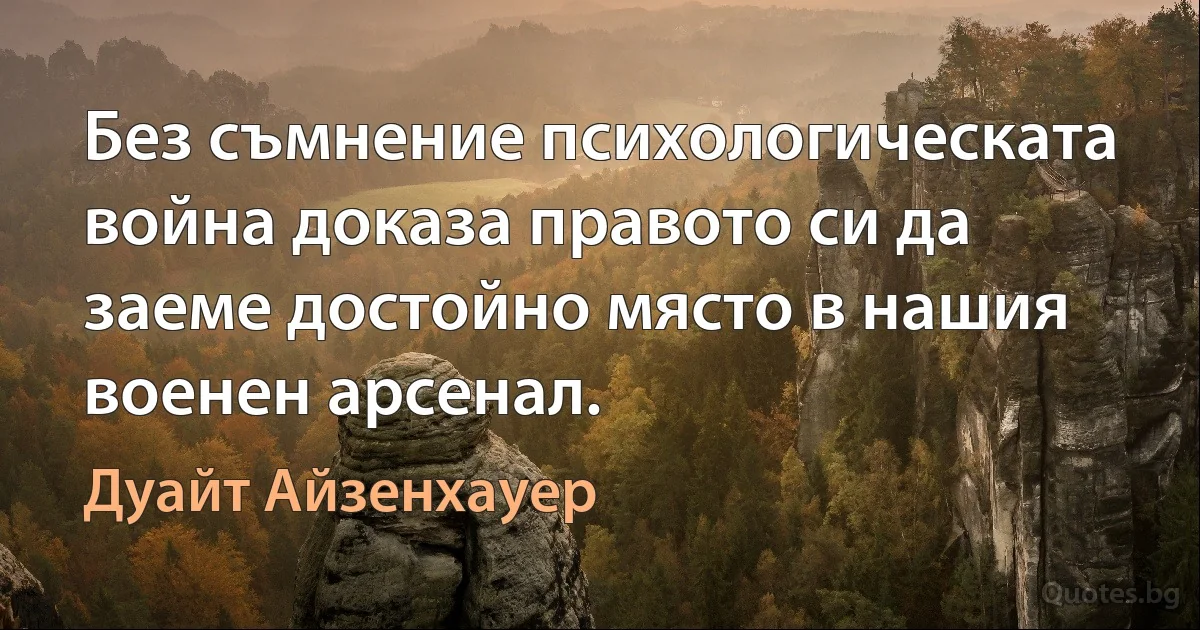 Без съмнение психологическата война доказа правото си да заеме достойно място в нашия военен арсенал. (Дуайт Айзенхауер)