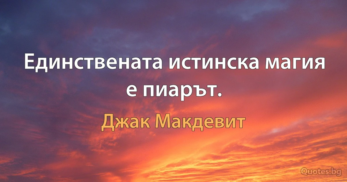 Единствената истинска магия е пиарът. (Джак Макдевит)