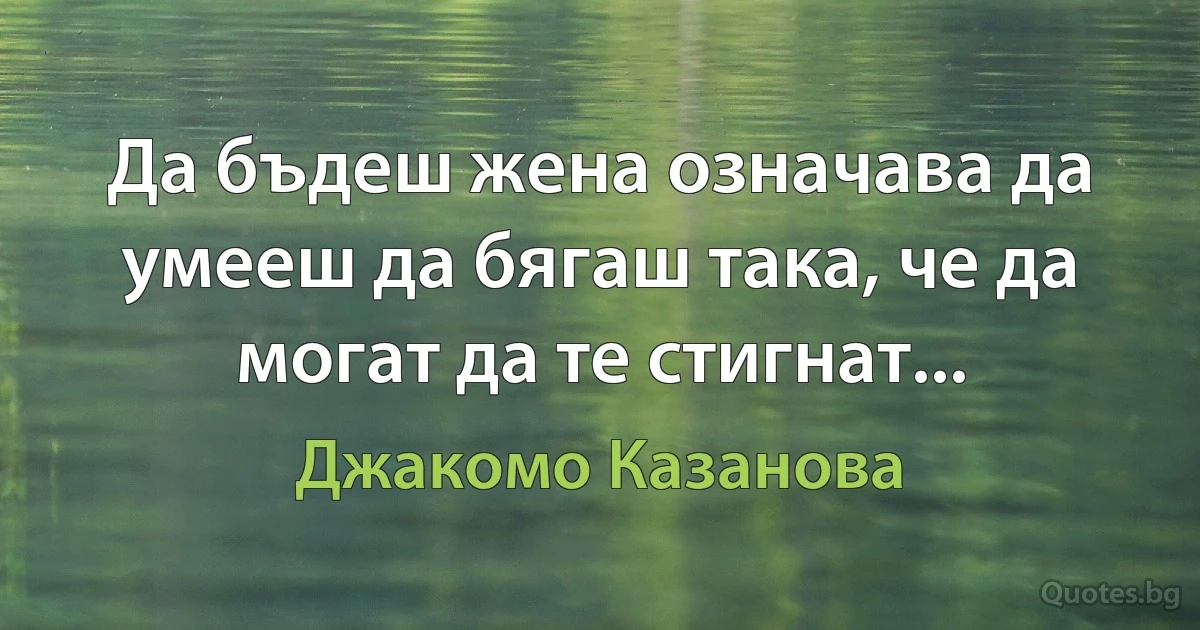 Да бъдеш жена означава да умееш да бягаш така, че да могат да те стигнат... (Джакомо Казанова)