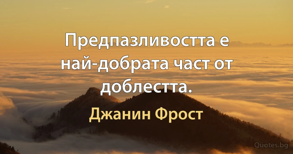 Предпазливостта е най-добрата част от доблестта. (Джанин Фрост)