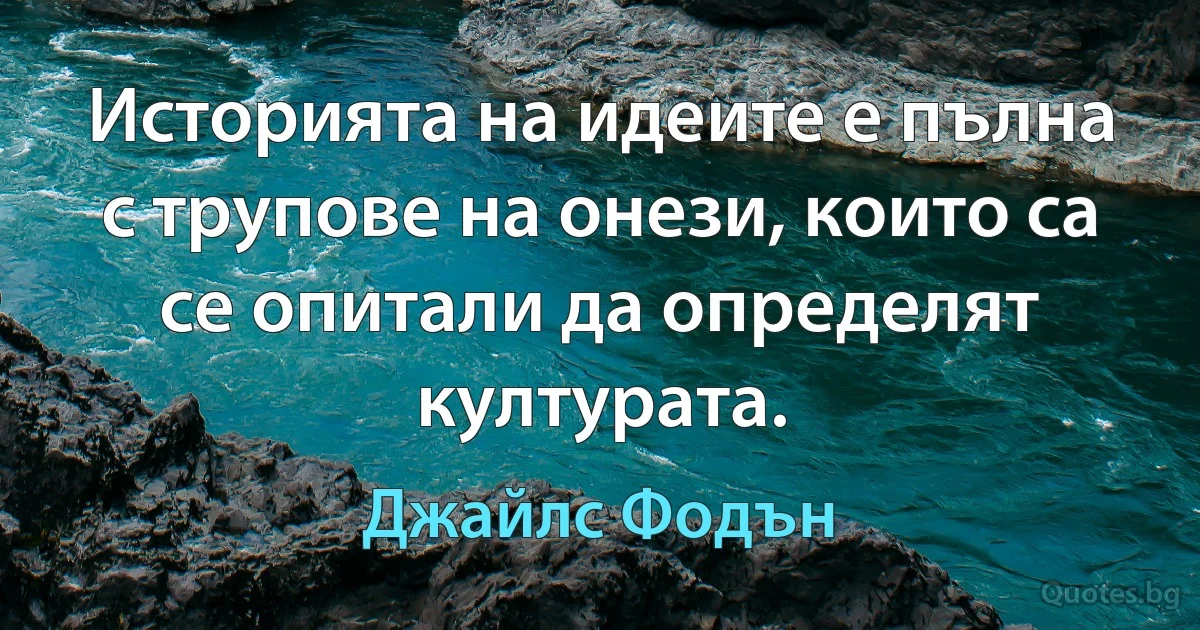 Историята на идеите е пълна с трупове на онези, които са се опитали да определят културата. (Джайлс Фодън)