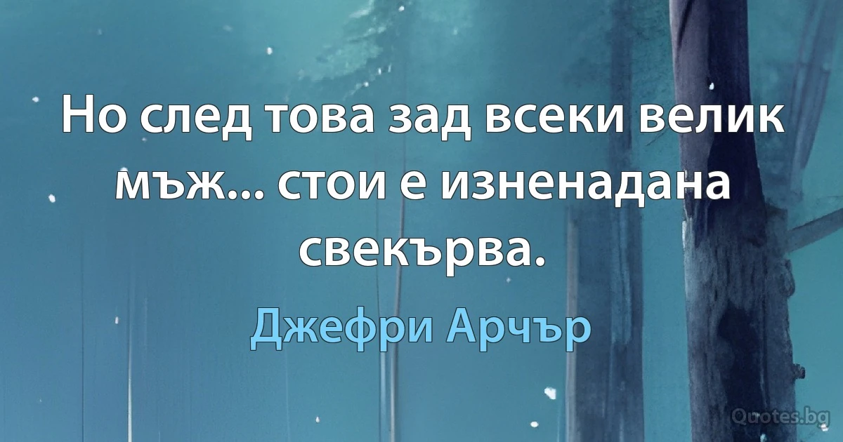 Но след това зад всеки велик мъж... стои е изненадана свекърва. (Джефри Арчър)