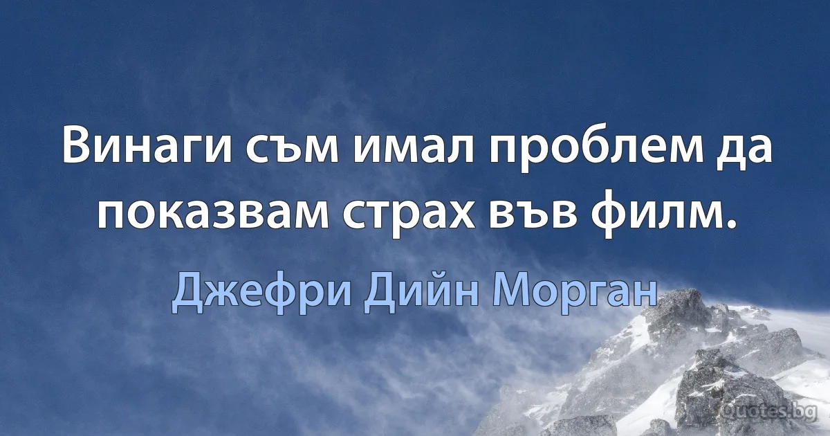 Винаги съм имал проблем да показвам страх във филм. (Джефри Дийн Морган)