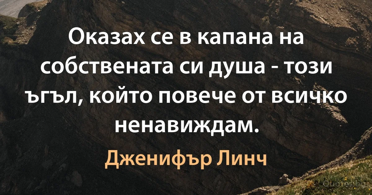 Оказах се в капана на собствената си душа - този ъгъл, който повече от всичко ненавиждам. (Дженифър Линч)