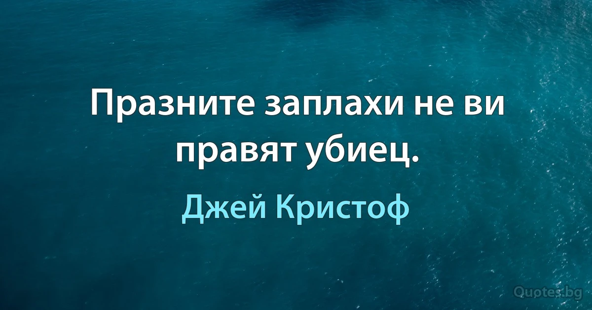 Празните заплахи не ви правят убиец. (Джей Кристоф)