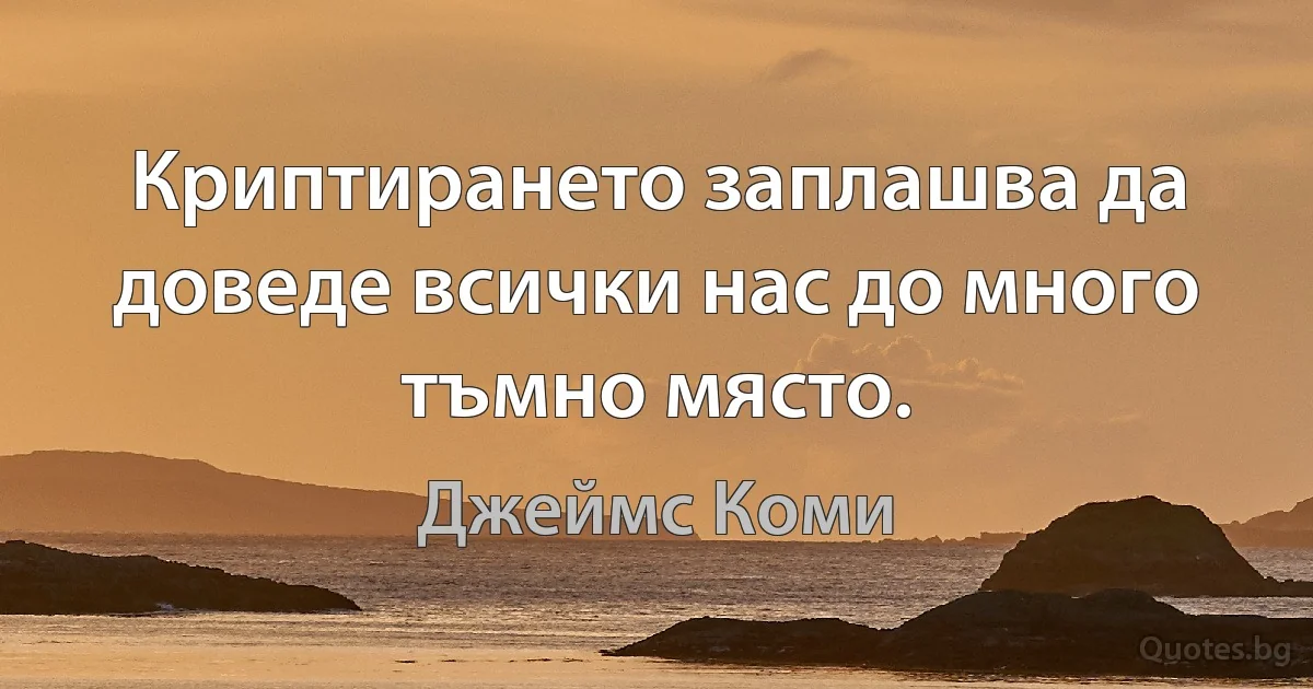 Криптирането заплашва да доведе всички нас до много тъмно място. (Джеймс Коми)