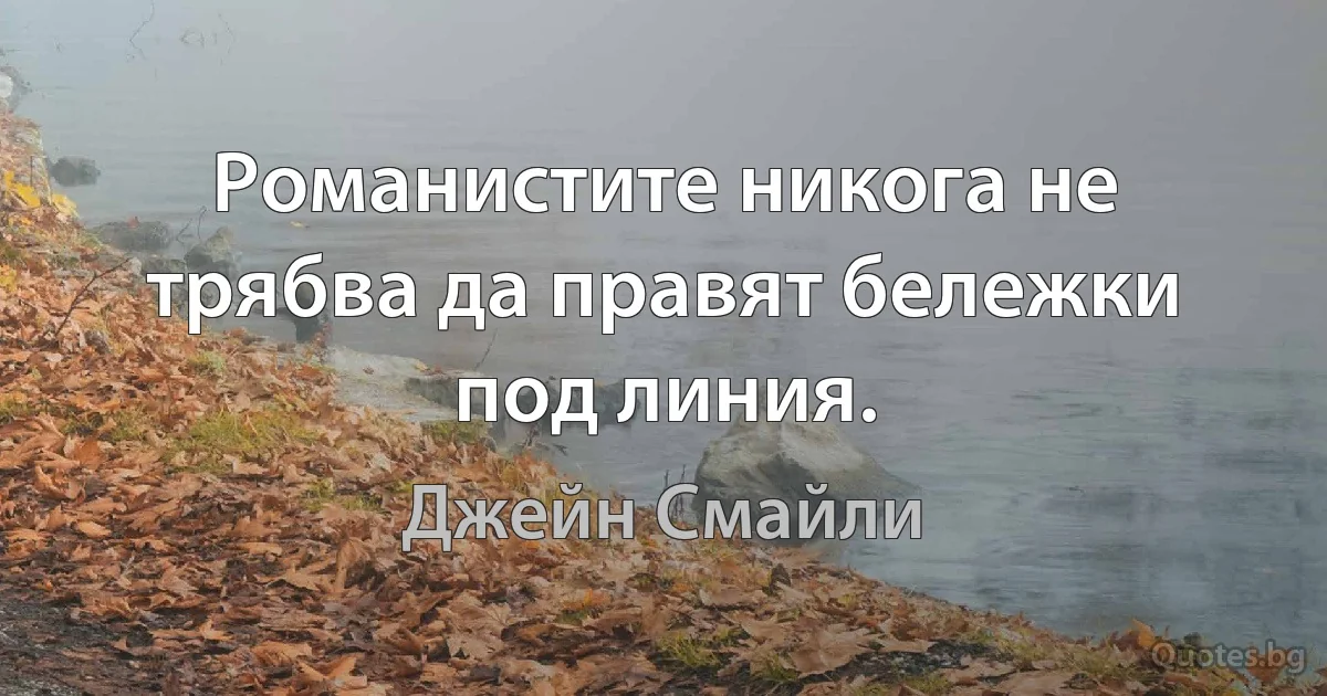 Романистите никога не трябва да правят бележки под линия. (Джейн Смайли)