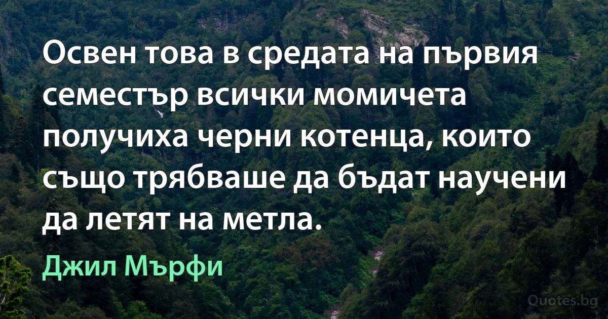 Освен това в средата на първия семестър всички момичета получиха черни котенца, които също трябваше да бъдат научени да летят на метла. (Джил Мърфи)