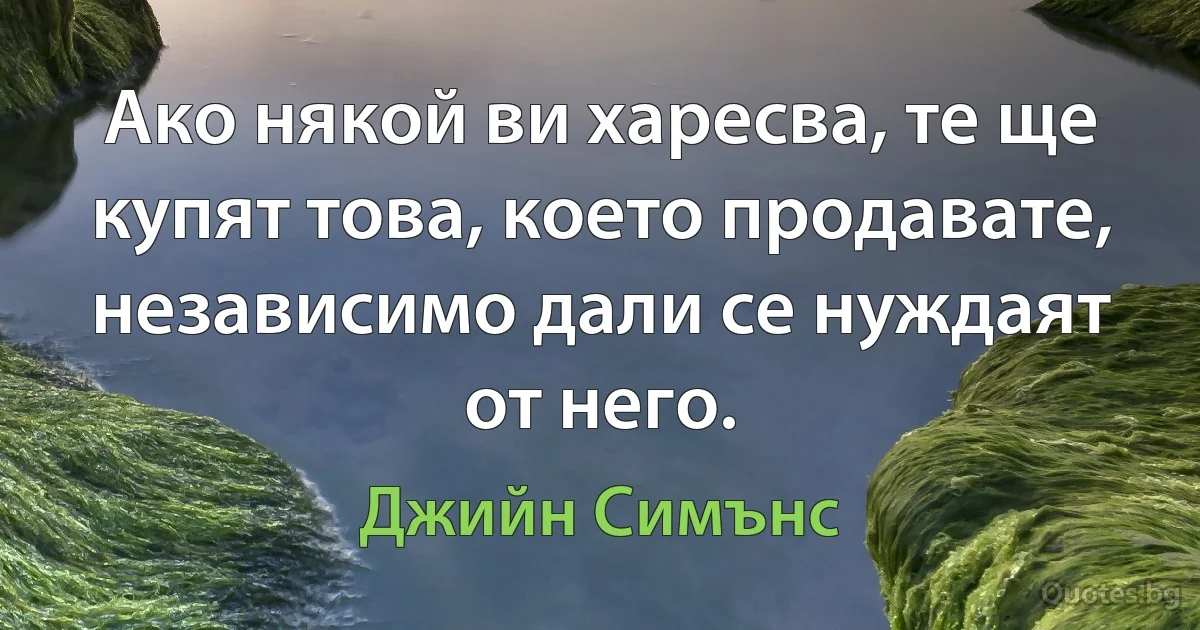 Ако някой ви харесва, те ще купят това, което продавате, независимо дали се нуждаят от него. (Джийн Симънс)