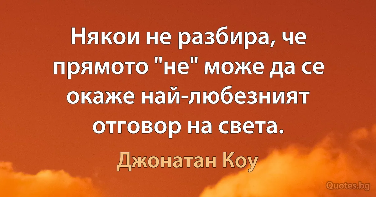 Някои не разбира, че прямото "не" може да се окаже най-любезният отговор на света. (Джонатан Коу)