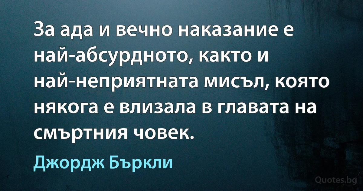 За ада и вечно наказание е най-абсурдното, както и най-неприятната мисъл, която някога е влизала в главата на смъртния човек. (Джордж Бъркли)