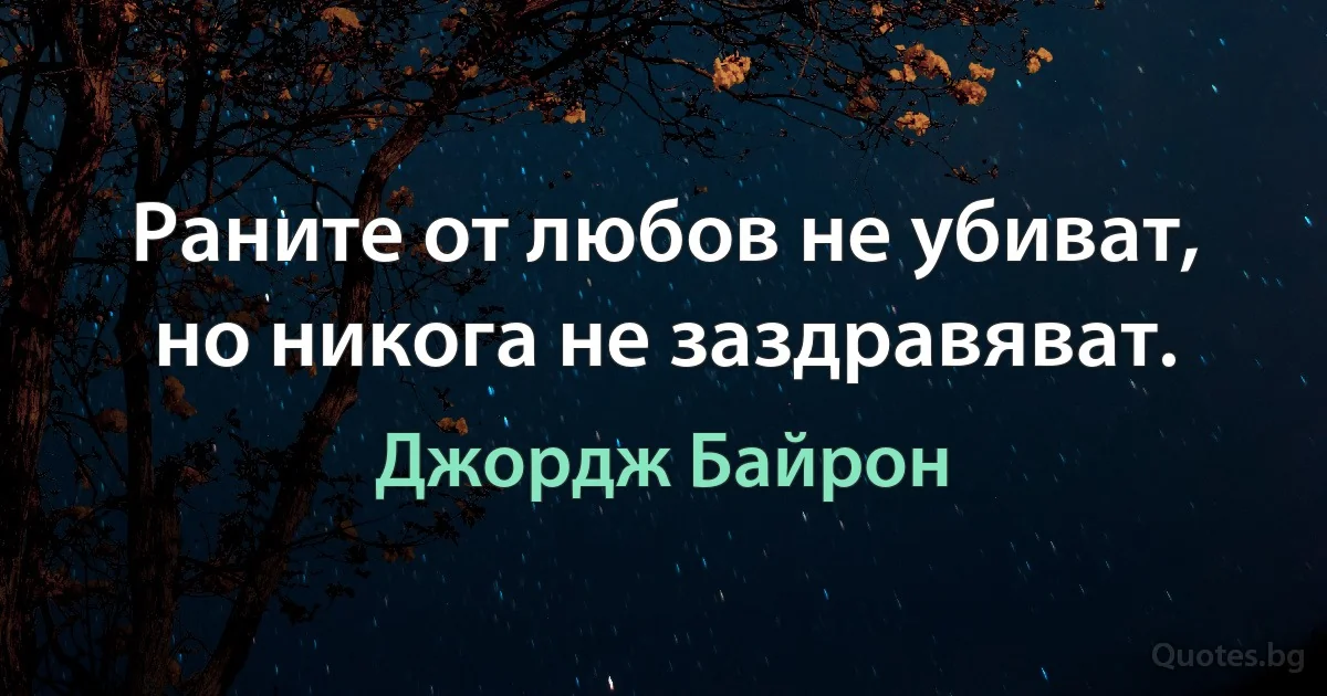 Раните от любов не убиват, но никога не заздравяват. (Джордж Байрон)