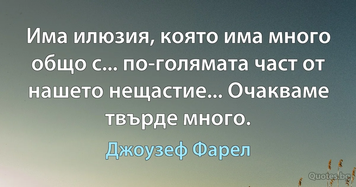 Има илюзия, която има много общо с... по-голямата част от нашето нещастие... Очакваме твърде много. (Джоузеф Фарел)