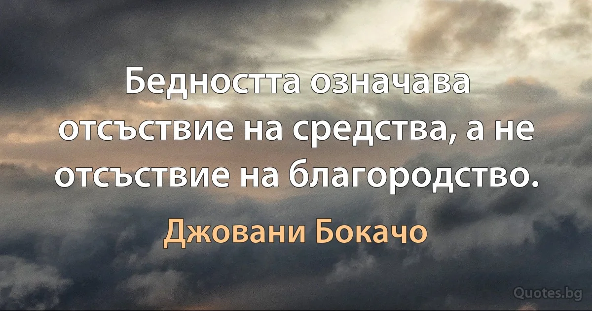 Бедността означава отсъствие на средства, а не отсъствие на благородство. (Джовани Бокачо)