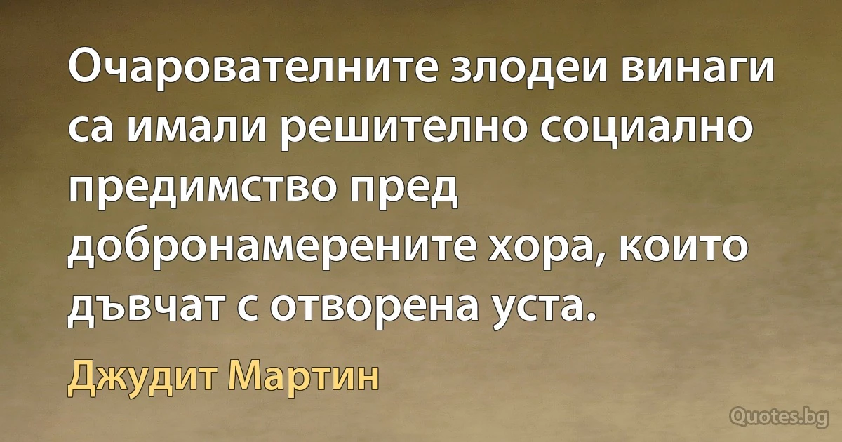 Очарователните злодеи винаги са имали решително социално предимство пред добронамерените хора, които дъвчат с отворена уста. (Джудит Мартин)